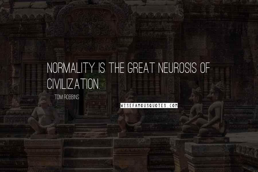 Tom Robbins Quotes: Normality is the Great Neurosis of civilization.
