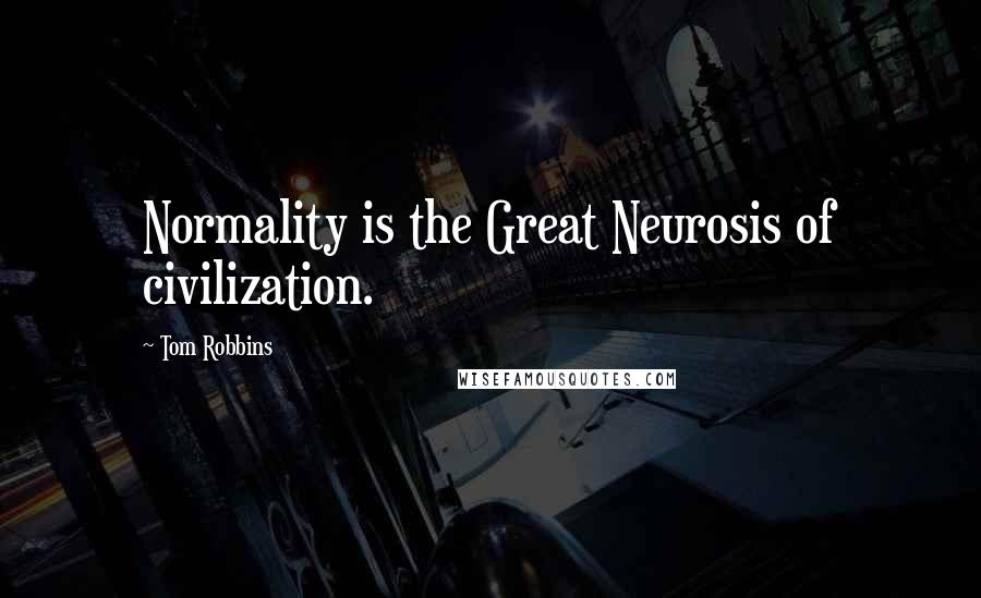 Tom Robbins Quotes: Normality is the Great Neurosis of civilization.