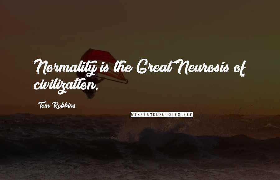 Tom Robbins Quotes: Normality is the Great Neurosis of civilization.