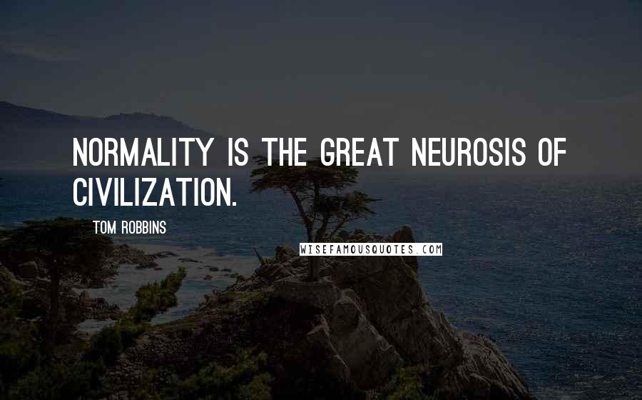 Tom Robbins Quotes: Normality is the Great Neurosis of civilization.