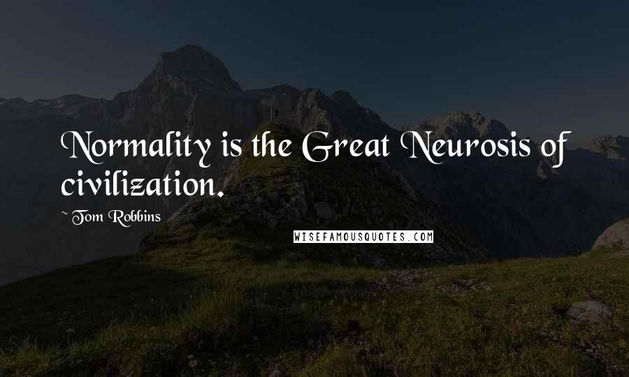 Tom Robbins Quotes: Normality is the Great Neurosis of civilization.