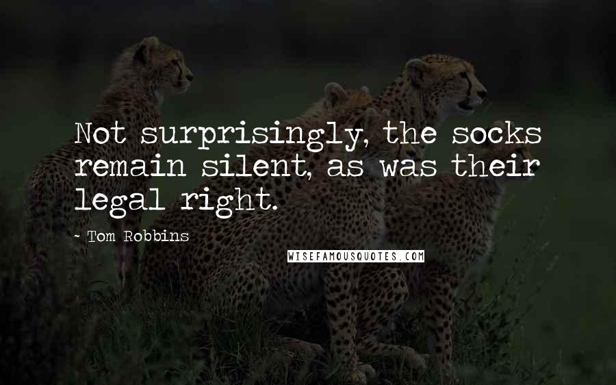 Tom Robbins Quotes: Not surprisingly, the socks remain silent, as was their legal right.