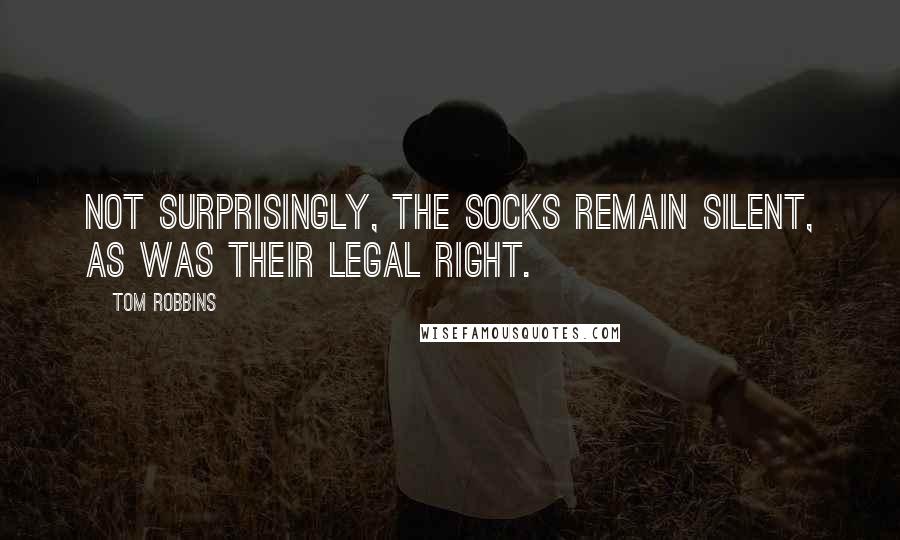 Tom Robbins Quotes: Not surprisingly, the socks remain silent, as was their legal right.