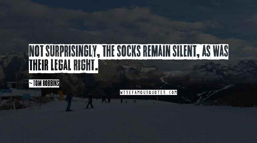 Tom Robbins Quotes: Not surprisingly, the socks remain silent, as was their legal right.