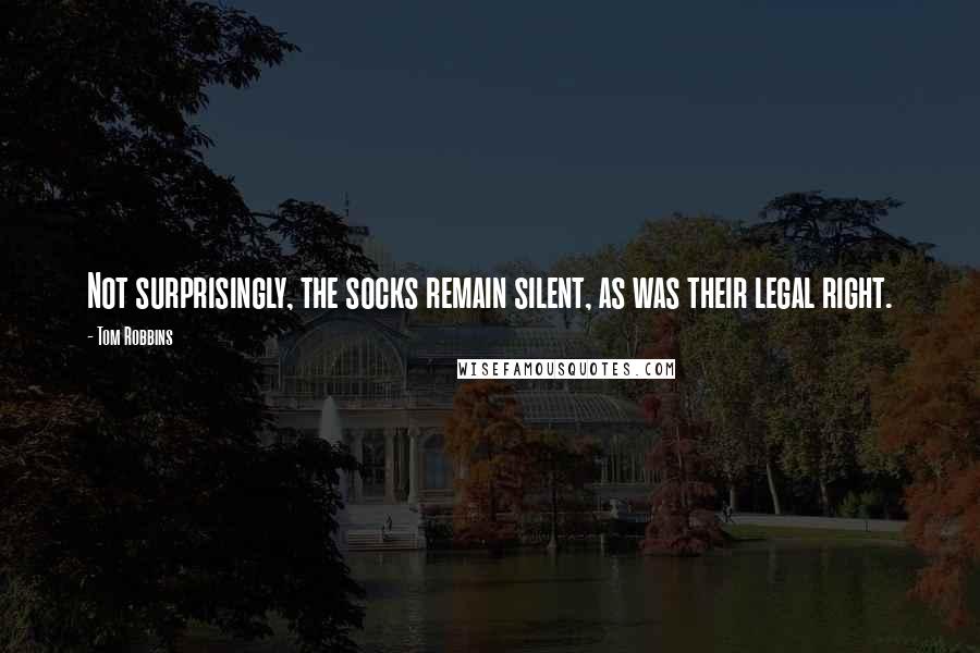 Tom Robbins Quotes: Not surprisingly, the socks remain silent, as was their legal right.
