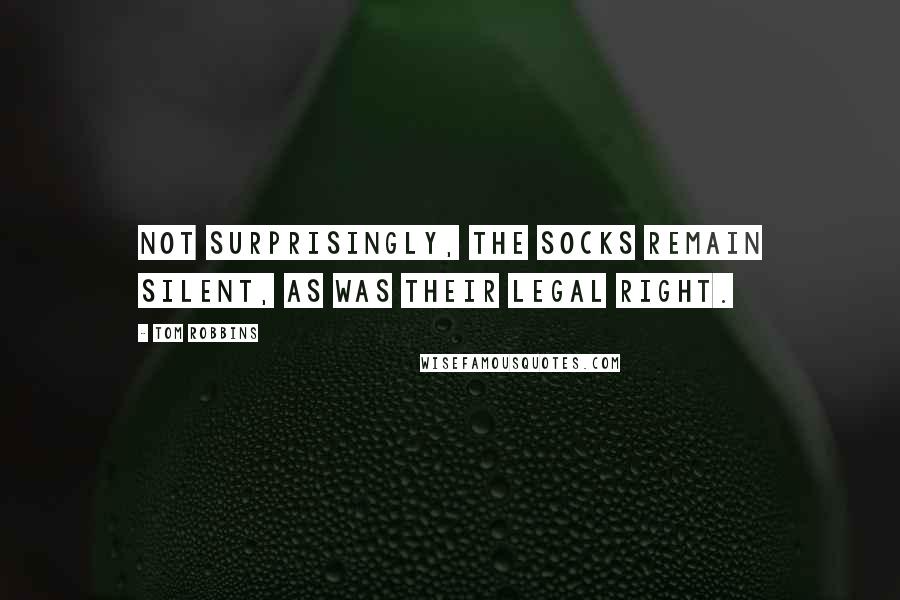 Tom Robbins Quotes: Not surprisingly, the socks remain silent, as was their legal right.