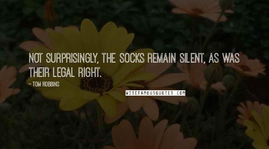 Tom Robbins Quotes: Not surprisingly, the socks remain silent, as was their legal right.