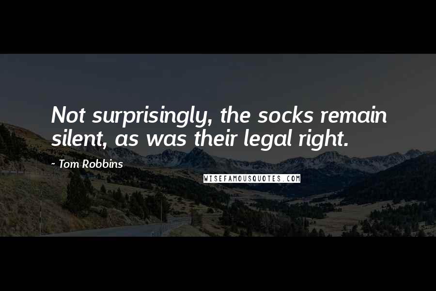 Tom Robbins Quotes: Not surprisingly, the socks remain silent, as was their legal right.