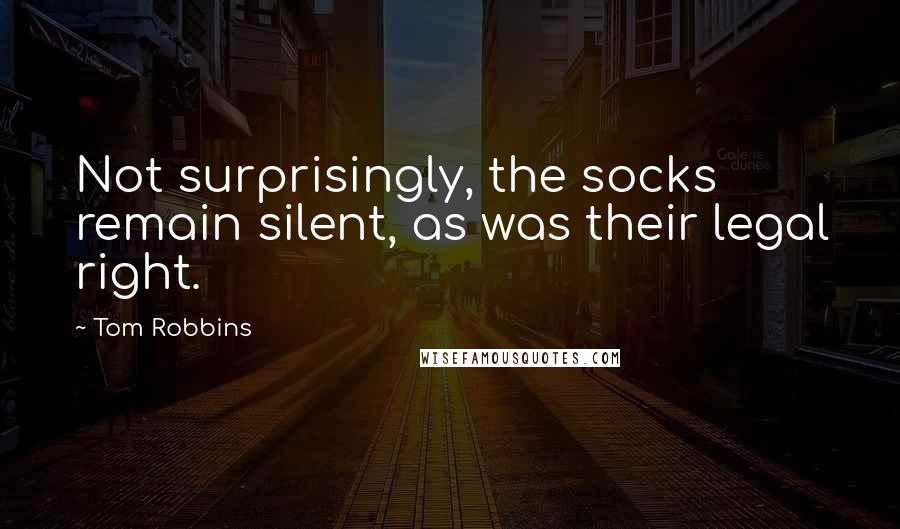 Tom Robbins Quotes: Not surprisingly, the socks remain silent, as was their legal right.