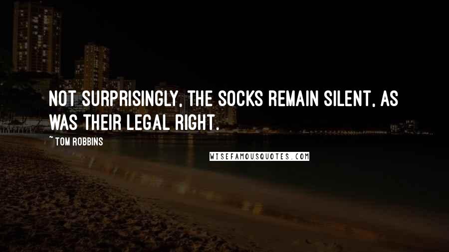 Tom Robbins Quotes: Not surprisingly, the socks remain silent, as was their legal right.
