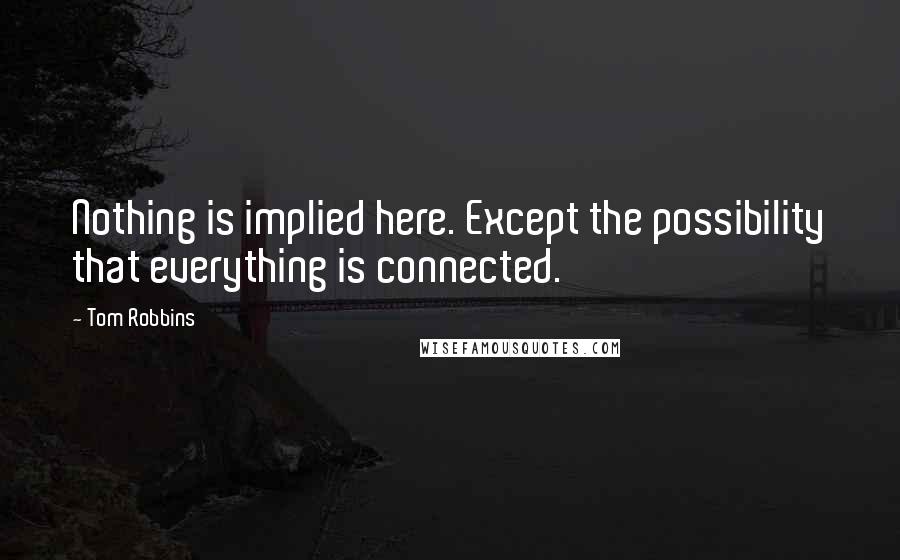 Tom Robbins Quotes: Nothing is implied here. Except the possibility that everything is connected.