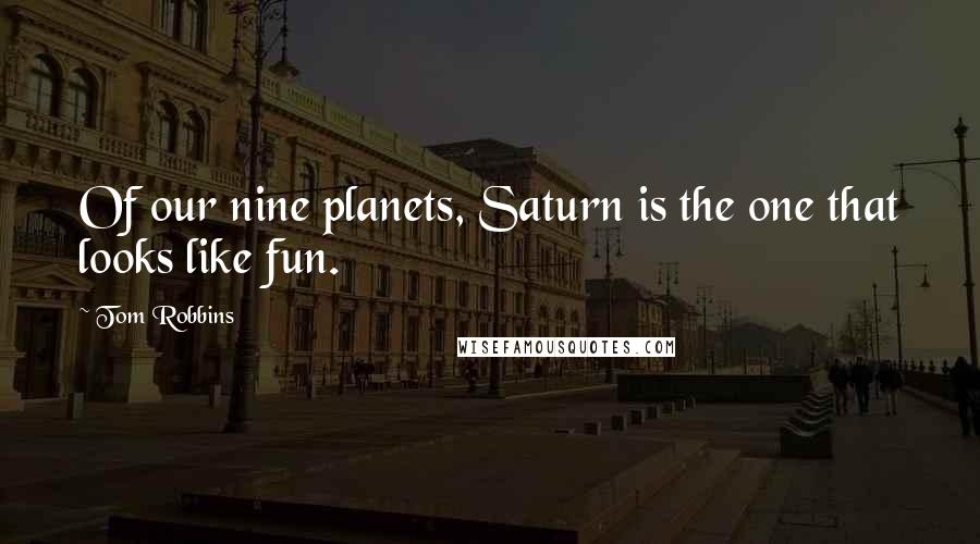 Tom Robbins Quotes: Of our nine planets, Saturn is the one that looks like fun.