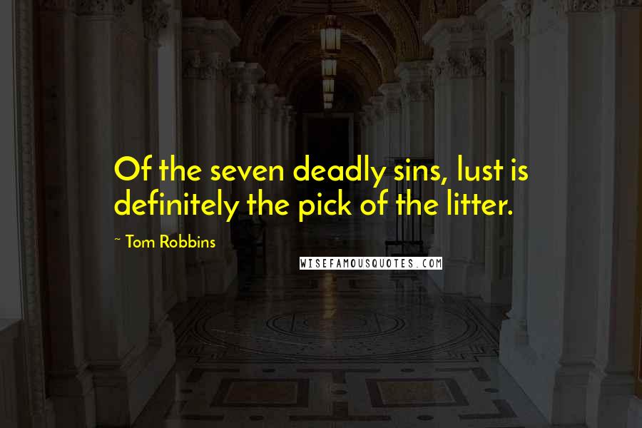 Tom Robbins Quotes: Of the seven deadly sins, lust is definitely the pick of the litter.