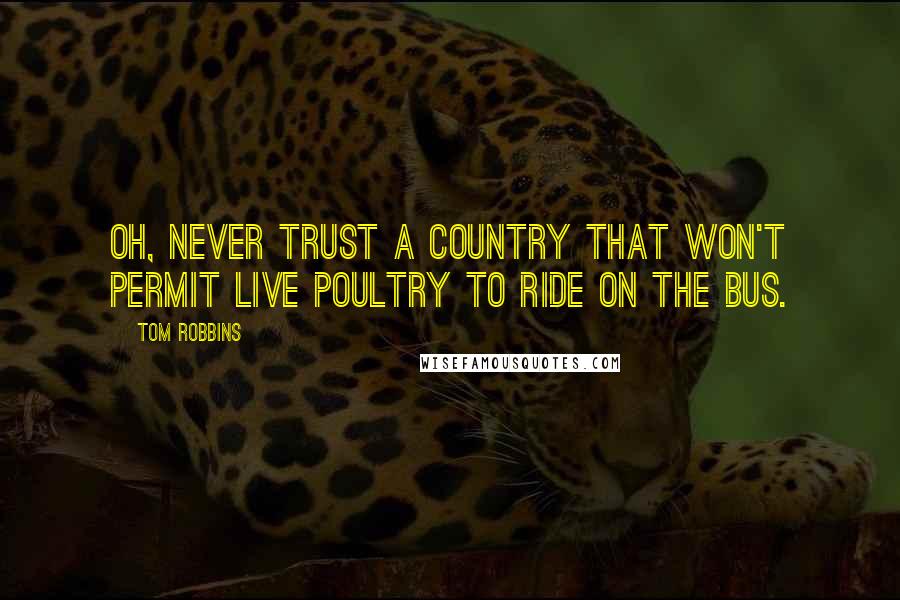 Tom Robbins Quotes: Oh, never trust a country That won't permit live poultry to ride on the bus.