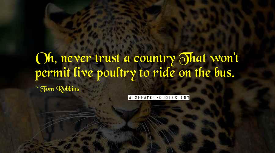 Tom Robbins Quotes: Oh, never trust a country That won't permit live poultry to ride on the bus.