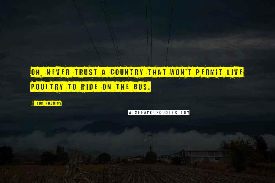 Tom Robbins Quotes: Oh, never trust a country That won't permit live poultry to ride on the bus.