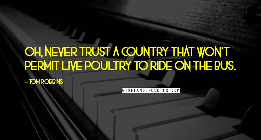 Tom Robbins Quotes: Oh, never trust a country That won't permit live poultry to ride on the bus.