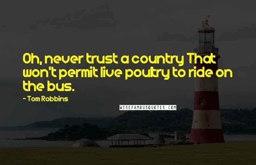 Tom Robbins Quotes: Oh, never trust a country That won't permit live poultry to ride on the bus.