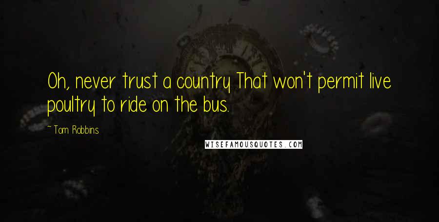 Tom Robbins Quotes: Oh, never trust a country That won't permit live poultry to ride on the bus.