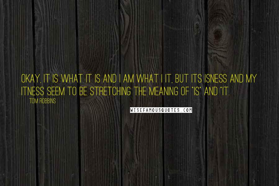 Tom Robbins Quotes: Okay, it is what it is and I am what I it, but its isness and my itness seem to be stretching the meaning of "is" and "it.