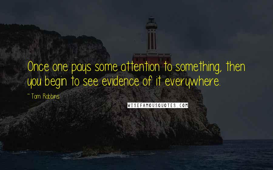 Tom Robbins Quotes: Once one pays some attention to something, then you begin to see evidence of it everywhere.