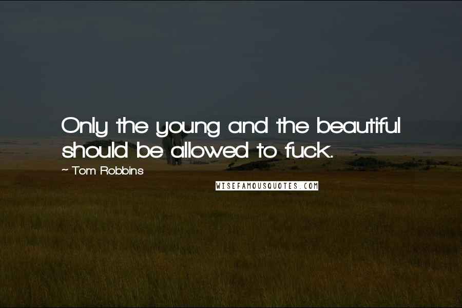 Tom Robbins Quotes: Only the young and the beautiful should be allowed to fuck.