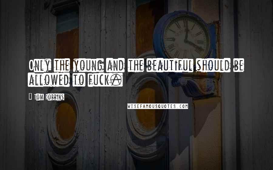 Tom Robbins Quotes: Only the young and the beautiful should be allowed to fuck.