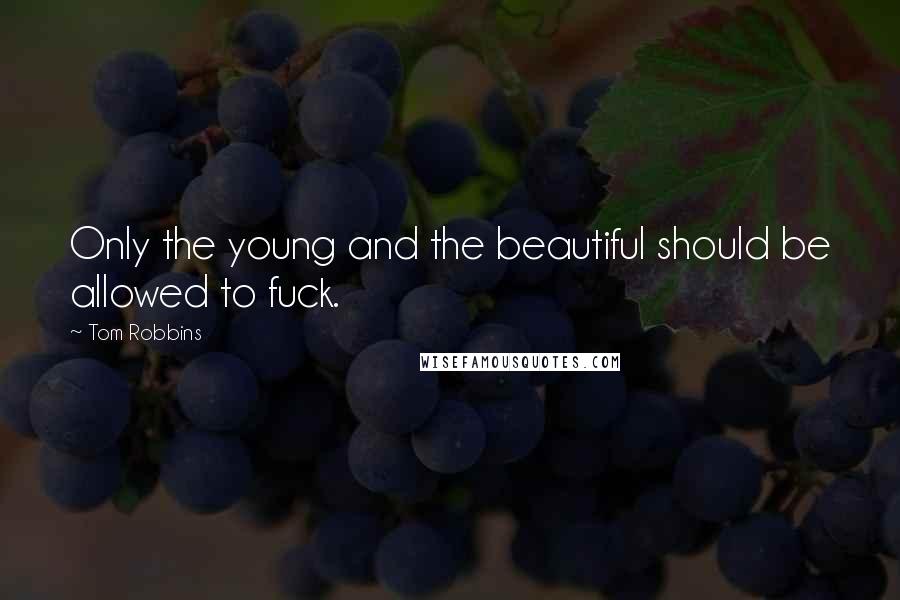 Tom Robbins Quotes: Only the young and the beautiful should be allowed to fuck.