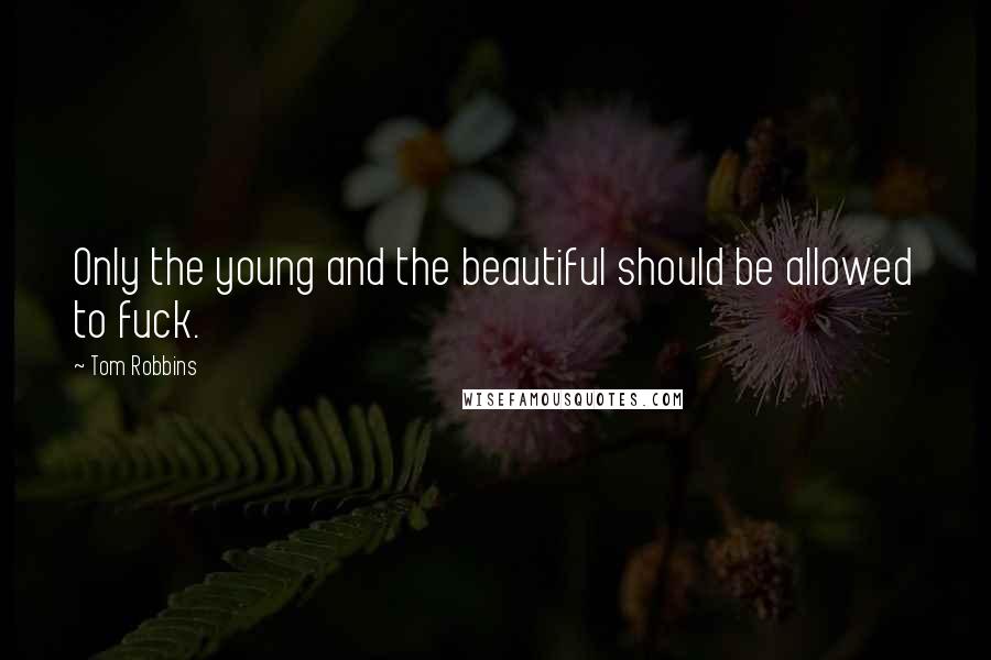 Tom Robbins Quotes: Only the young and the beautiful should be allowed to fuck.