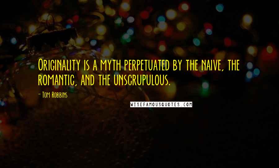 Tom Robbins Quotes: Originality is a myth perpetuated by the naive, the romantic, and the unscrupulous.