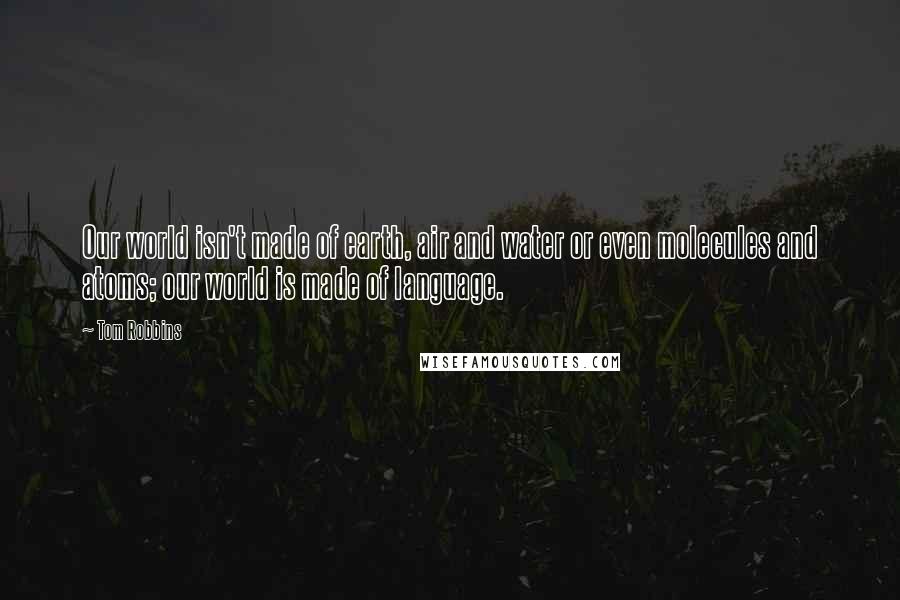 Tom Robbins Quotes: Our world isn't made of earth, air and water or even molecules and atoms; our world is made of language.