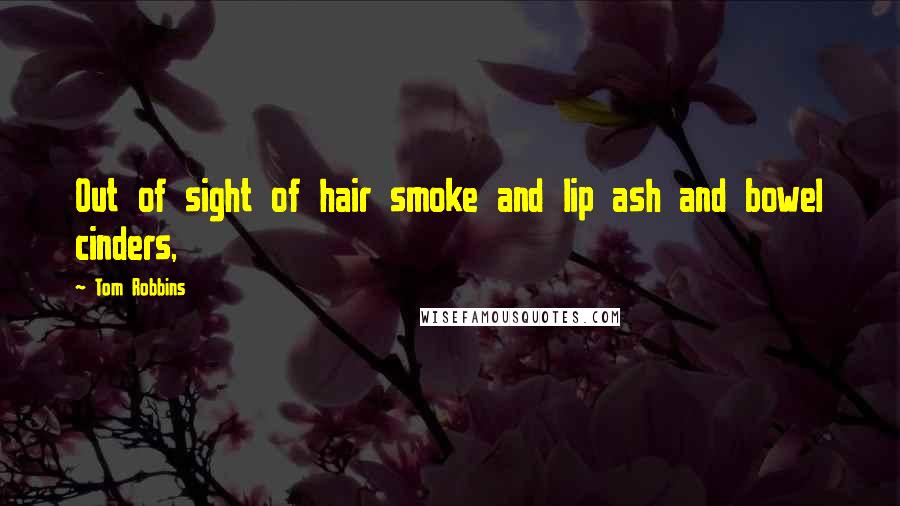 Tom Robbins Quotes: Out of sight of hair smoke and lip ash and bowel cinders,