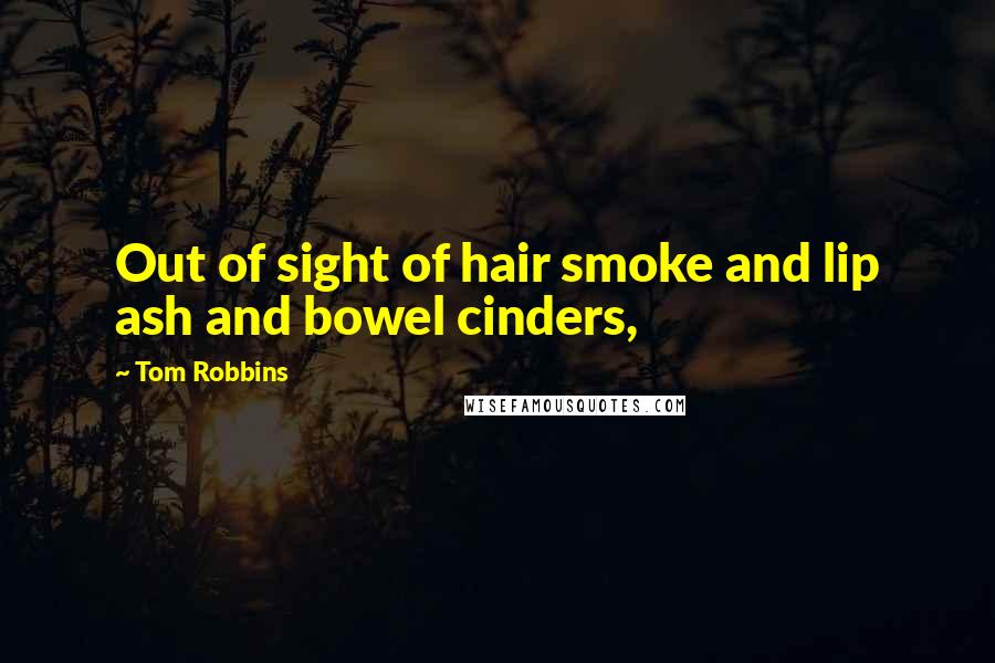 Tom Robbins Quotes: Out of sight of hair smoke and lip ash and bowel cinders,