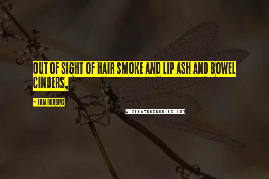 Tom Robbins Quotes: Out of sight of hair smoke and lip ash and bowel cinders,