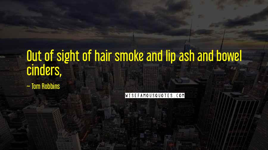 Tom Robbins Quotes: Out of sight of hair smoke and lip ash and bowel cinders,