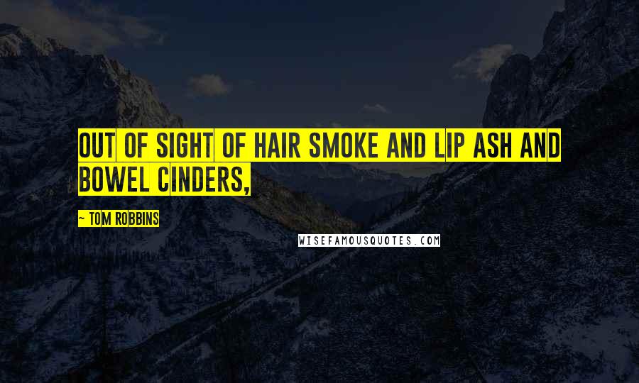 Tom Robbins Quotes: Out of sight of hair smoke and lip ash and bowel cinders,