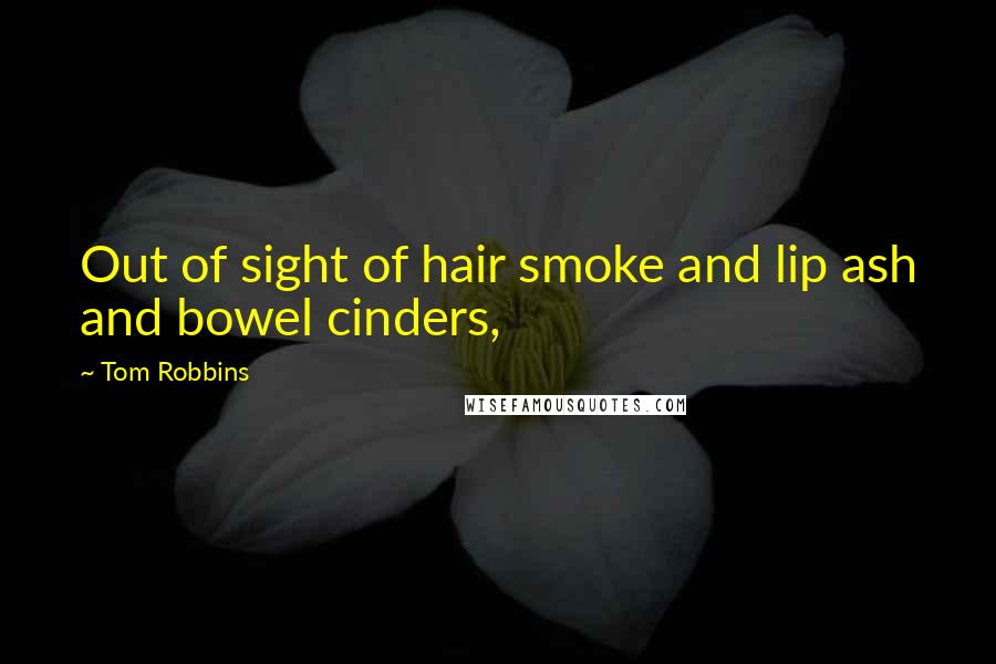 Tom Robbins Quotes: Out of sight of hair smoke and lip ash and bowel cinders,