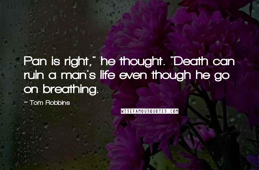 Tom Robbins Quotes: Pan is right," he thought. "Death can ruin a man's life even though he go on breathing.