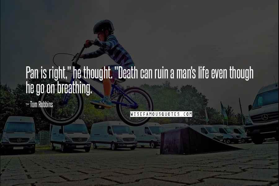 Tom Robbins Quotes: Pan is right," he thought. "Death can ruin a man's life even though he go on breathing.
