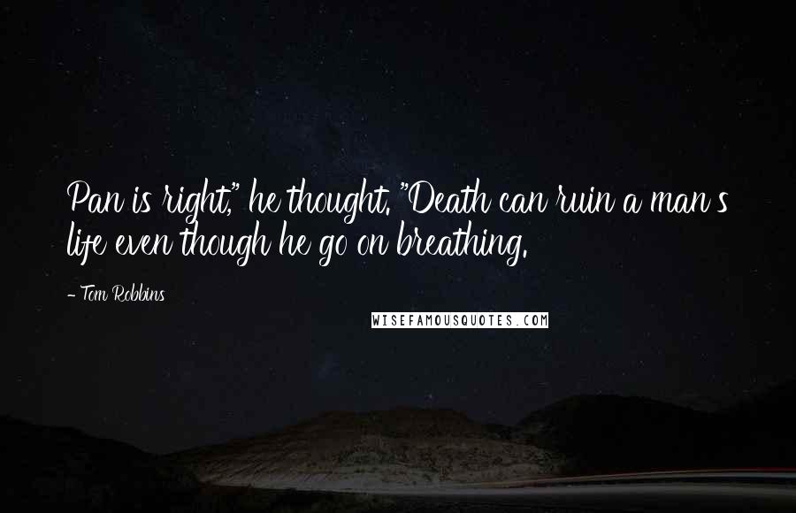 Tom Robbins Quotes: Pan is right," he thought. "Death can ruin a man's life even though he go on breathing.