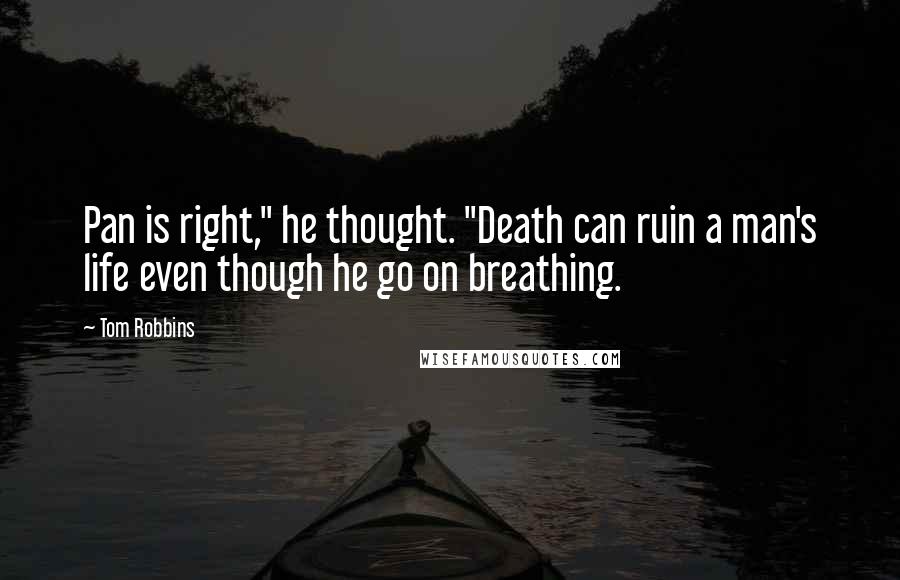 Tom Robbins Quotes: Pan is right," he thought. "Death can ruin a man's life even though he go on breathing.