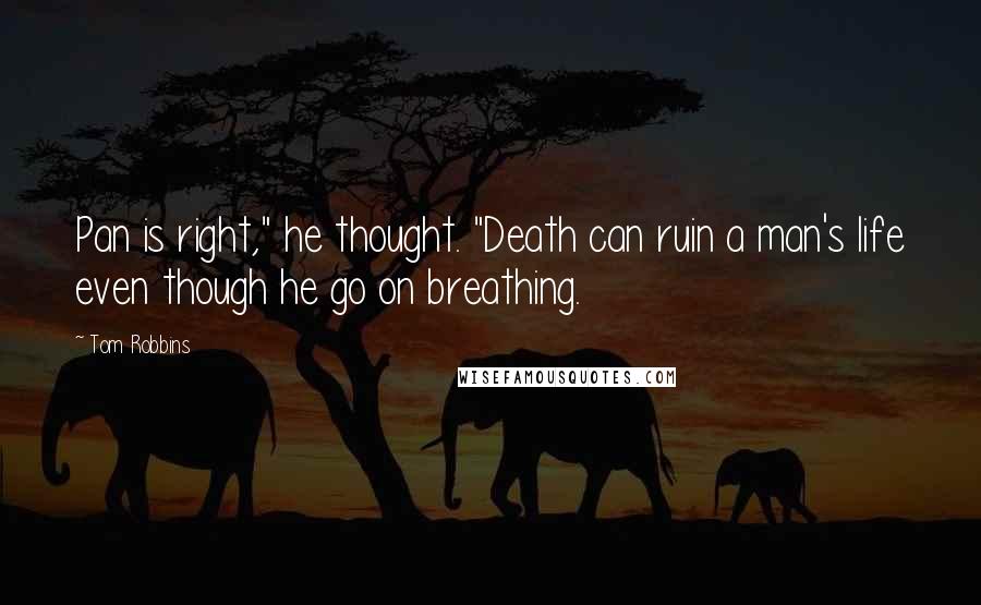 Tom Robbins Quotes: Pan is right," he thought. "Death can ruin a man's life even though he go on breathing.