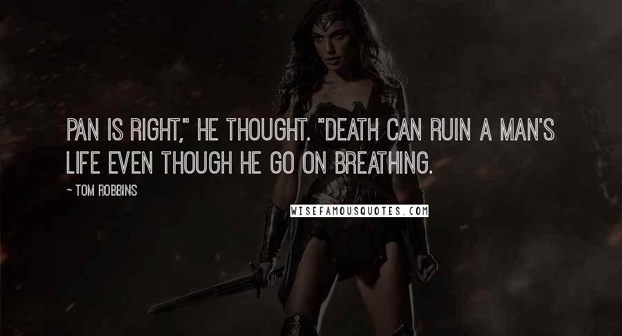 Tom Robbins Quotes: Pan is right," he thought. "Death can ruin a man's life even though he go on breathing.