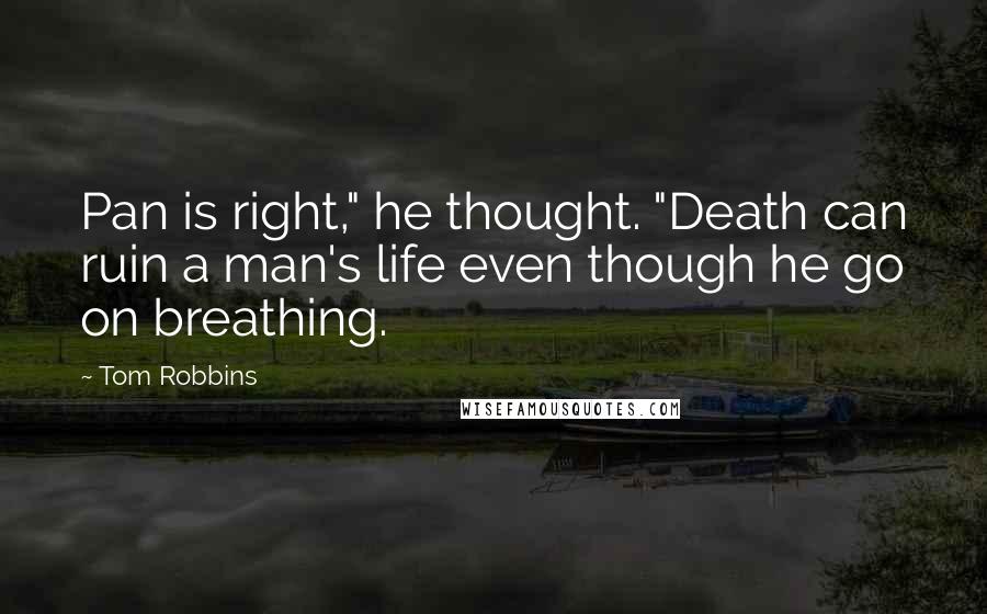 Tom Robbins Quotes: Pan is right," he thought. "Death can ruin a man's life even though he go on breathing.
