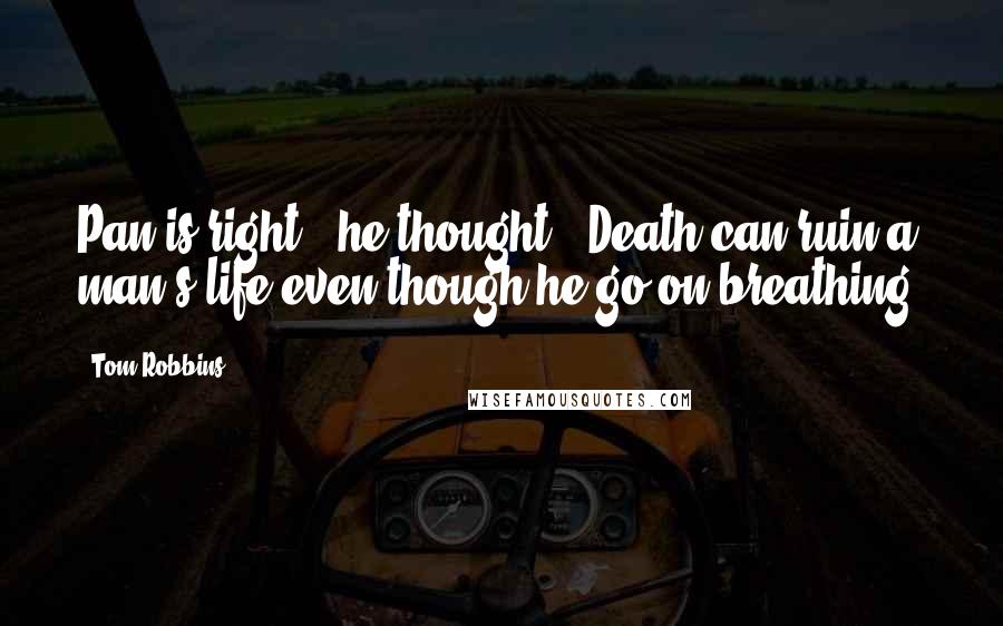 Tom Robbins Quotes: Pan is right," he thought. "Death can ruin a man's life even though he go on breathing.