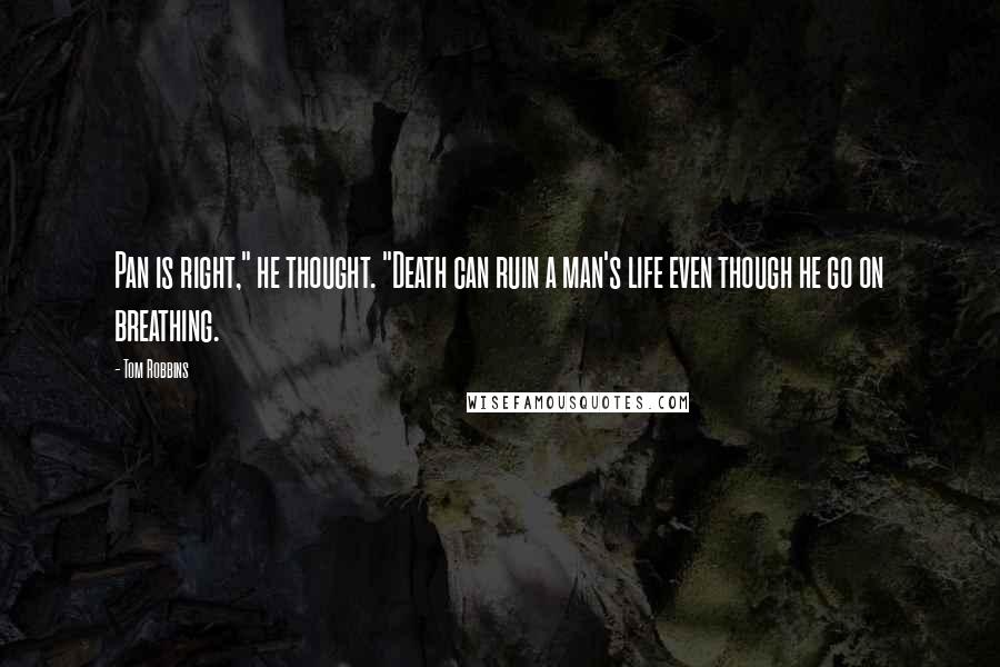 Tom Robbins Quotes: Pan is right," he thought. "Death can ruin a man's life even though he go on breathing.