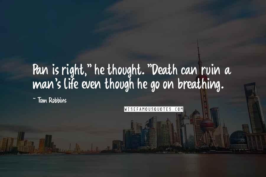Tom Robbins Quotes: Pan is right," he thought. "Death can ruin a man's life even though he go on breathing.
