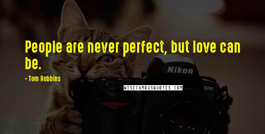 Tom Robbins Quotes: People are never perfect, but love can be.