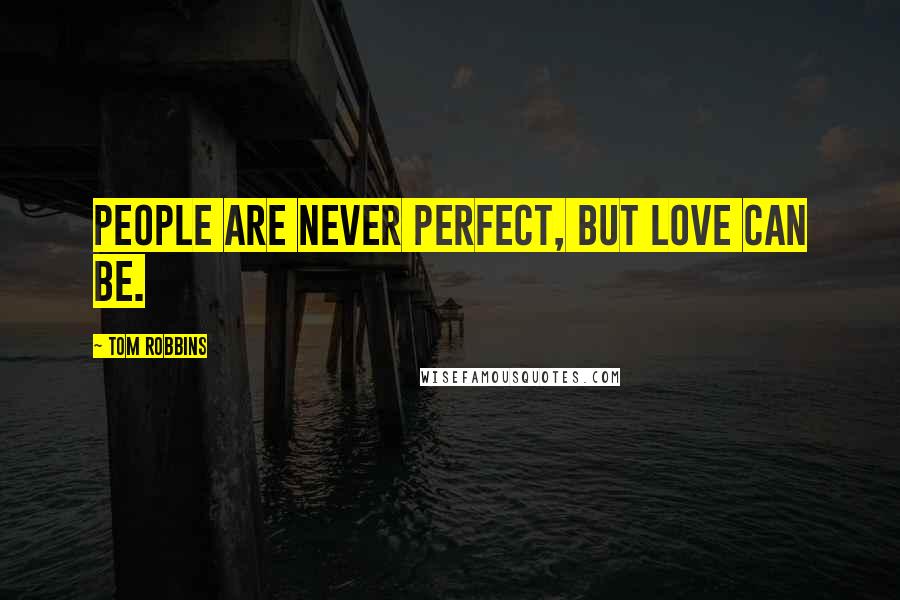 Tom Robbins Quotes: People are never perfect, but love can be.