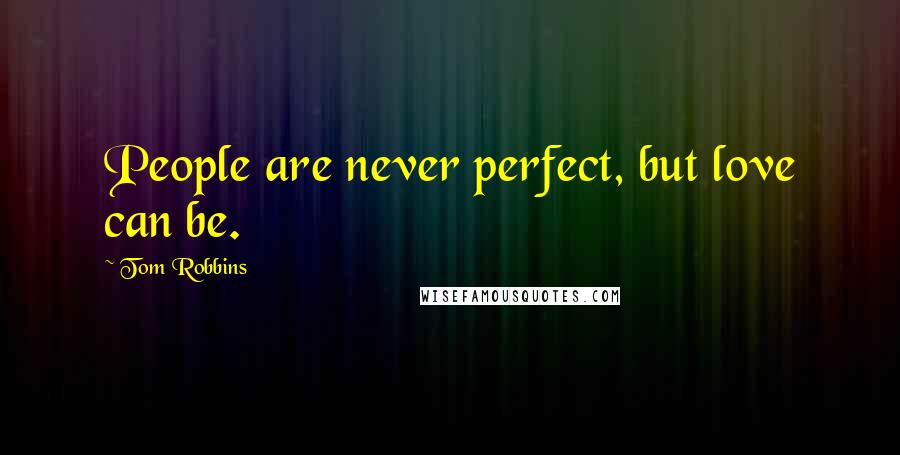 Tom Robbins Quotes: People are never perfect, but love can be.